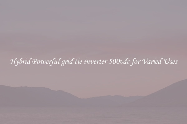 Hybrid Powerful grid tie inverter 500vdc for Varied Uses