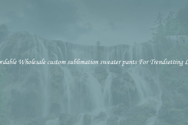 Affordable Wholesale custom sublimation sweater pants For Trendsetting Looks