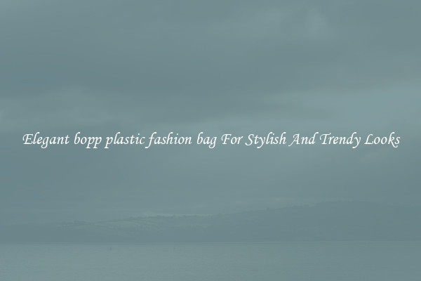 Elegant bopp plastic fashion bag For Stylish And Trendy Looks