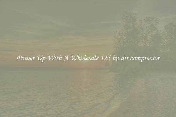 Power Up With A Wholesale 125 hp air compressor