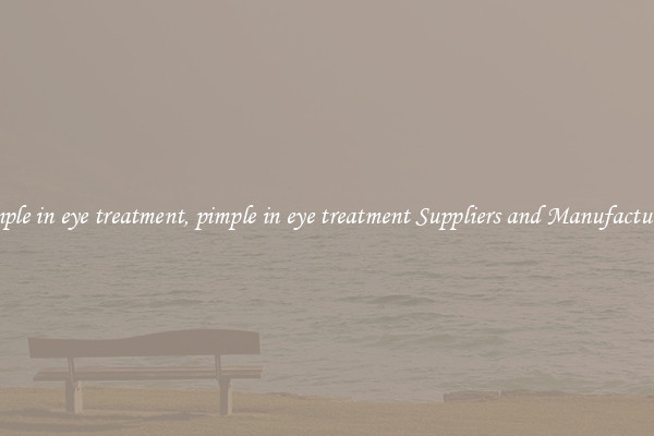 pimple in eye treatment, pimple in eye treatment Suppliers and Manufacturers