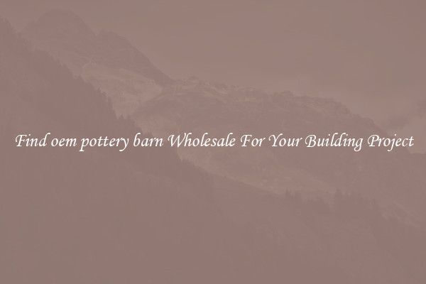 Find oem pottery barn Wholesale For Your Building Project