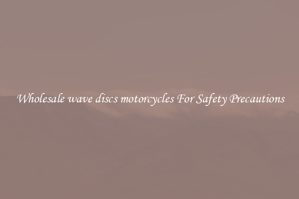 Wholesale wave discs motorcycles For Safety Precautions