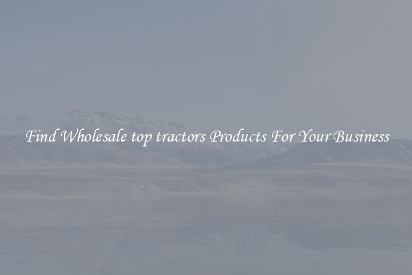 Find Wholesale top tractors Products For Your Business