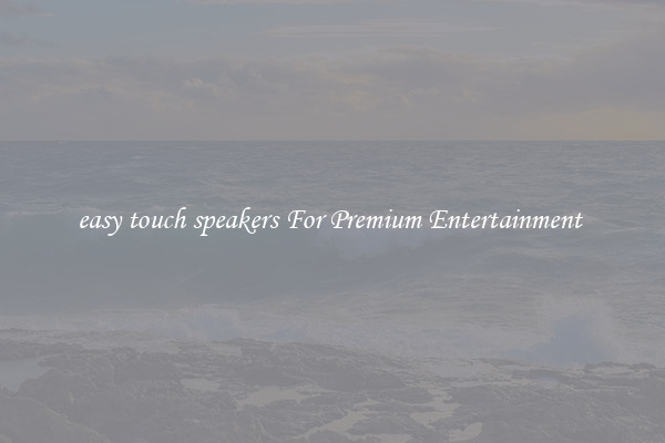 easy touch speakers For Premium Entertainment 