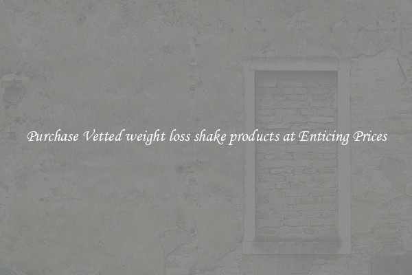 Purchase Vetted weight loss shake products at Enticing Prices