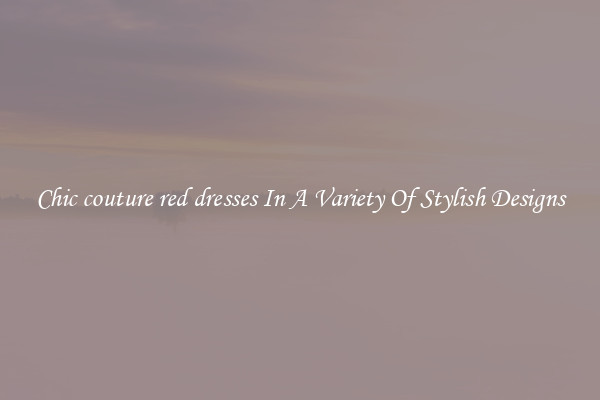 Chic couture red dresses In A Variety Of Stylish Designs