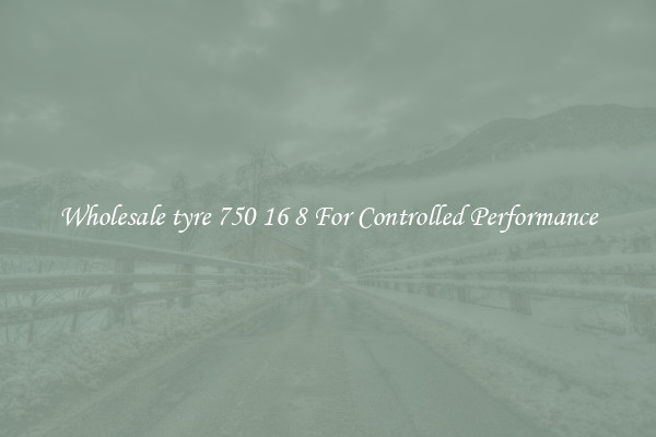 Wholesale tyre 750 16 8 For Controlled Performance