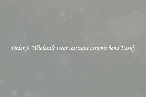 Order A Wholesale wear resistant ceramic bend Easily