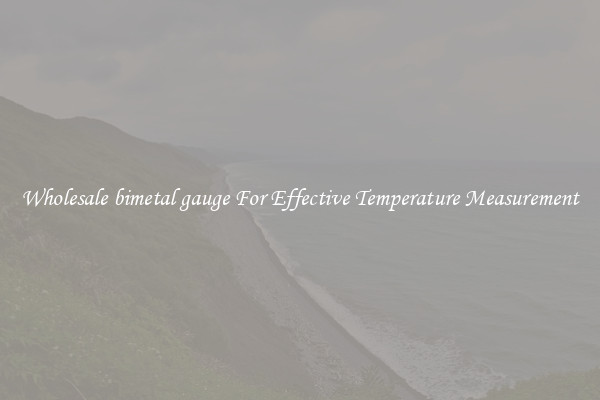 Wholesale bimetal gauge For Effective Temperature Measurement