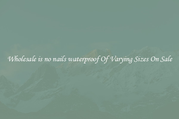 Wholesale is no nails waterproof Of Varying Sizes On Sale