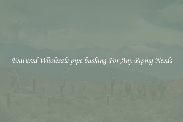 Featured Wholesale pipe bushing For Any Piping Needs