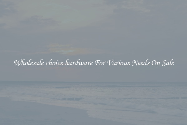 Wholesale choice hardware For Various Needs On Sale