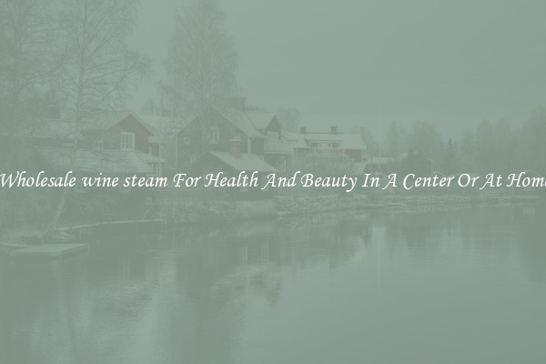 Wholesale wine steam For Health And Beauty In A Center Or At Home