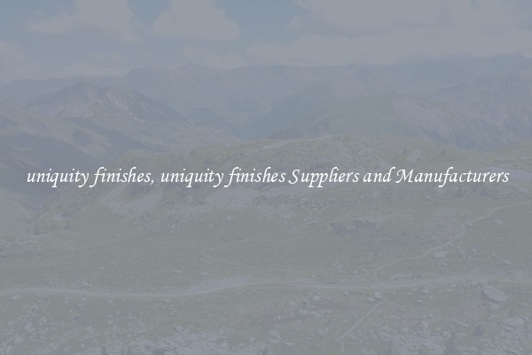 uniquity finishes, uniquity finishes Suppliers and Manufacturers