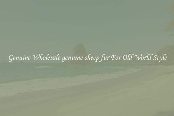 Genuine Wholesale genuine sheep fur For Old World Style
