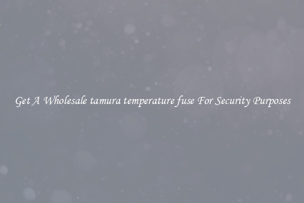 Get A Wholesale tamura temperature fuse For Security Purposes