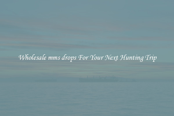 Wholesale mms drops For Your Next Hunting Trip