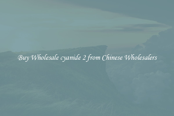 Buy Wholesale cyanide 2 from Chinese Wholesalers