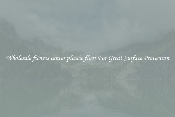 Wholesale fitness center plastic floor For Great Surface Protection