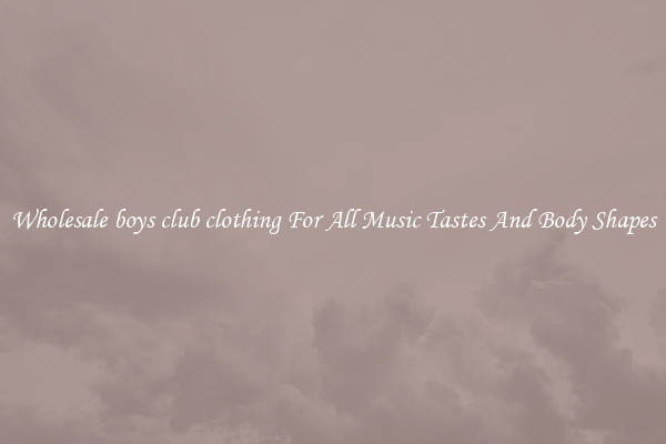 Wholesale boys club clothing For All Music Tastes And Body Shapes
