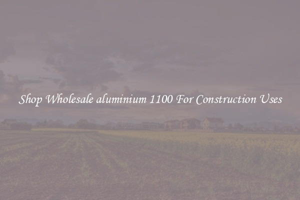 Shop Wholesale aluminium 1100 For Construction Uses
