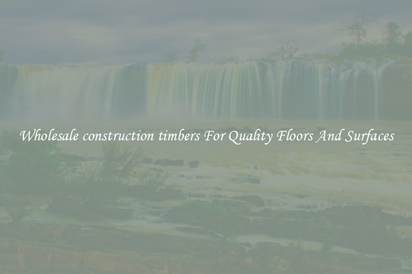 Wholesale construction timbers For Quality Floors And Surfaces