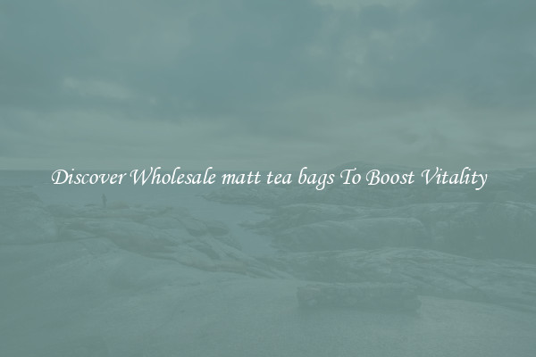 Discover Wholesale matt tea bags To Boost Vitality