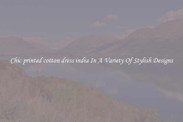 Chic printed cotton dress india In A Variety Of Stylish Designs