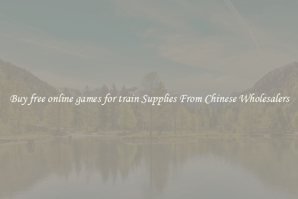 Buy free online games for train Supplies From Chinese Wholesalers
