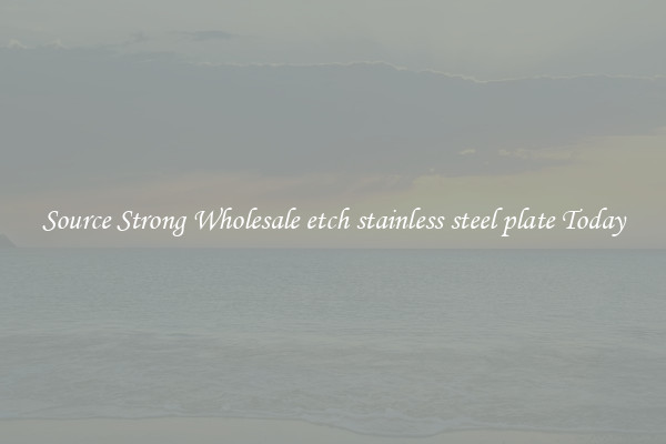 Source Strong Wholesale etch stainless steel plate Today