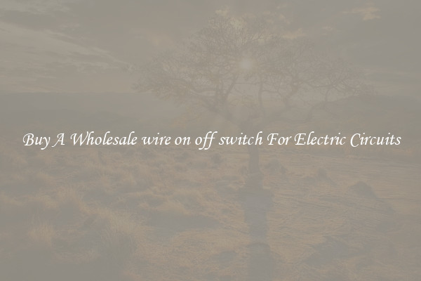 Buy A Wholesale wire on off switch For Electric Circuits