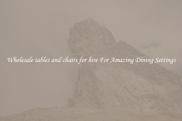Wholesale tables and chairs for hire For Amazing Dining Settings