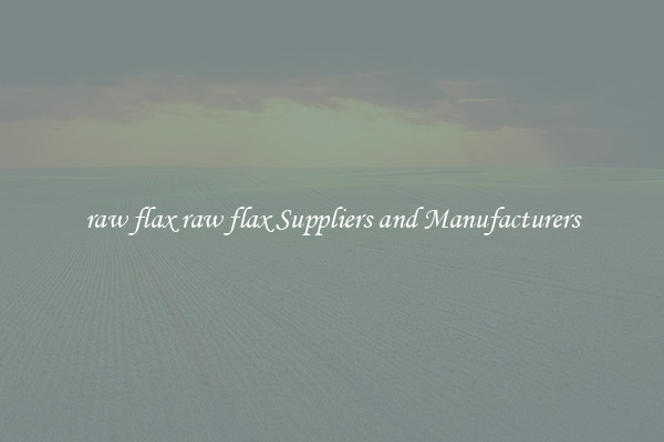 raw flax raw flax Suppliers and Manufacturers