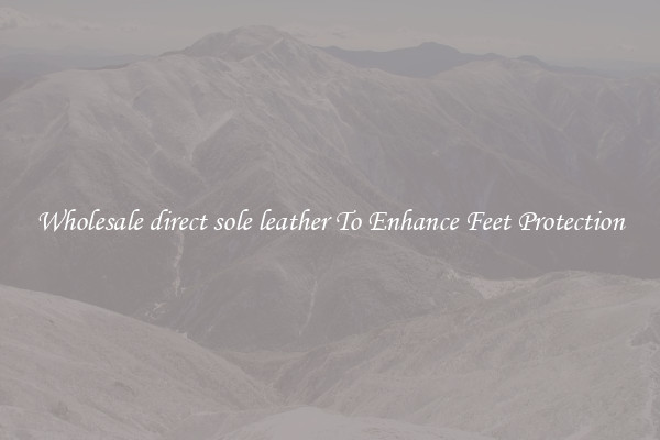 Wholesale direct sole leather To Enhance Feet Protection