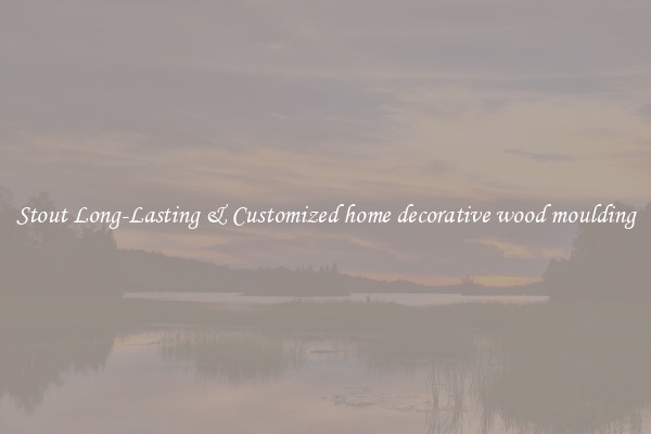 Stout Long-Lasting & Customized home decorative wood moulding