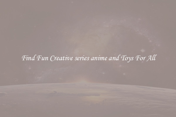 Find Fun Creative series anime and Toys For All