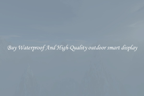 Buy Waterproof And High-Quality outdoor smart display