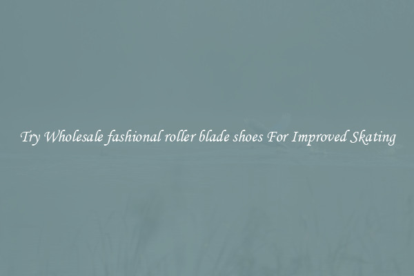 Try Wholesale fashional roller blade shoes For Improved Skating