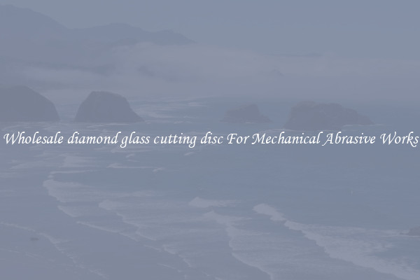 Wholesale diamond glass cutting disc For Mechanical Abrasive Works