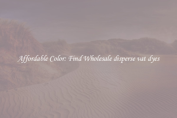 Affordable Color: Find Wholesale disperse vat dyes