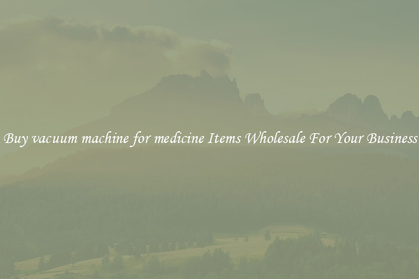 Buy vacuum machine for medicine Items Wholesale For Your Business