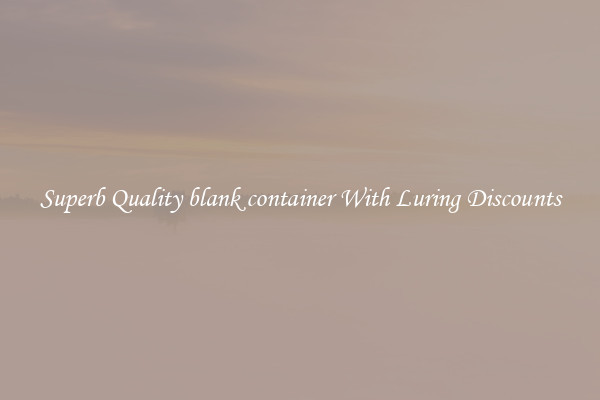 Superb Quality blank container With Luring Discounts