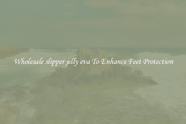 Wholesale slipper jelly eva To Enhance Feet Protection