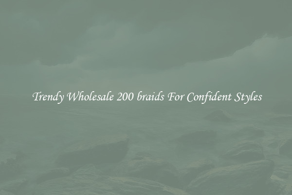 Trendy Wholesale 200 braids For Confident Styles