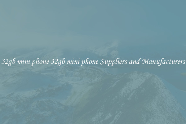 32gb mini phone 32gb mini phone Suppliers and Manufacturers