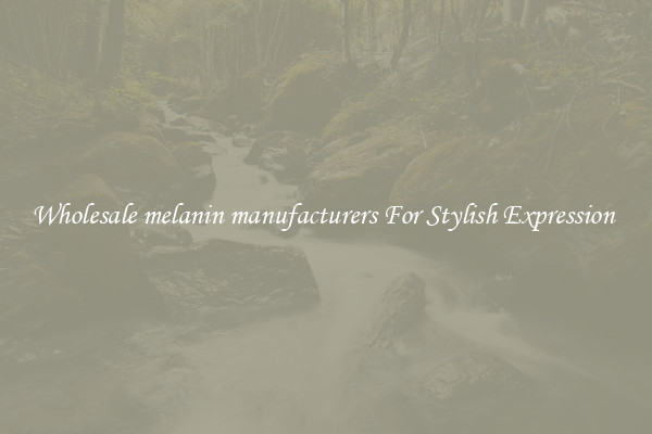 Wholesale melanin manufacturers For Stylish Expression 
