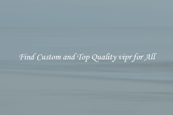 Find Custom and Top Quality vipr for All
