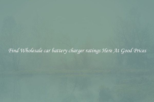 Find Wholesale car battery charger ratings Here At Good Prices