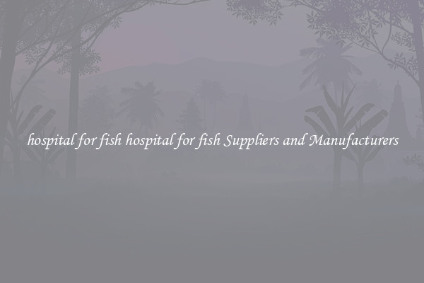 hospital for fish hospital for fish Suppliers and Manufacturers